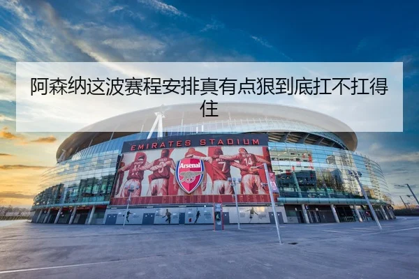 阿森纳这波赛程安排真有点狠到底扛不扛得住