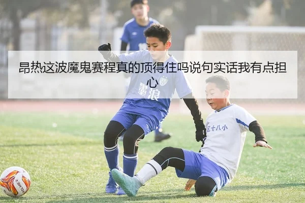 昂热这波魔鬼赛程真的顶得住吗说句实话我有点担心