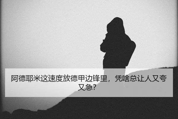 阿德耶米这速度放德甲边锋里，凭啥总让人又夸又急？