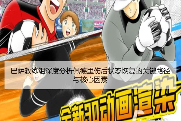 巴萨教练组深度分析佩德里伤后状态恢复的关键路径与核心因素