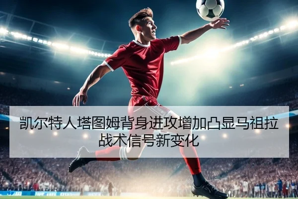 凯尔特人塔图姆背身进攻增加凸显马祖拉战术信号新变化