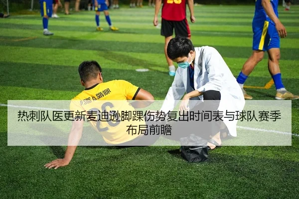 热刺队医更新麦迪逊脚踝伤势复出时间表与球队赛季布局前瞻