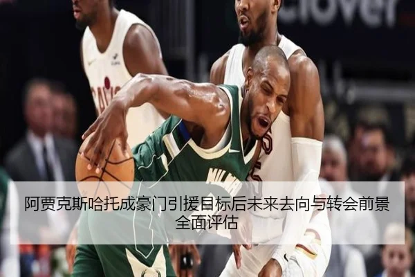 阿贾克斯哈托成豪门引援目标后未来去向与转会前景全面评估