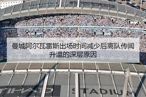 曼城阿尔瓦雷斯出场时间减少后离队传闻升温的深层原因
