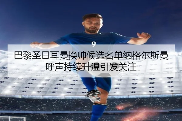 巴黎圣日耳曼换帅候选名单纳格尔斯曼呼声持续升温引发关注