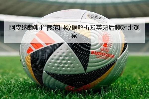 阿森纳赖斯拦截范围数据解析及英超后腰对比观察