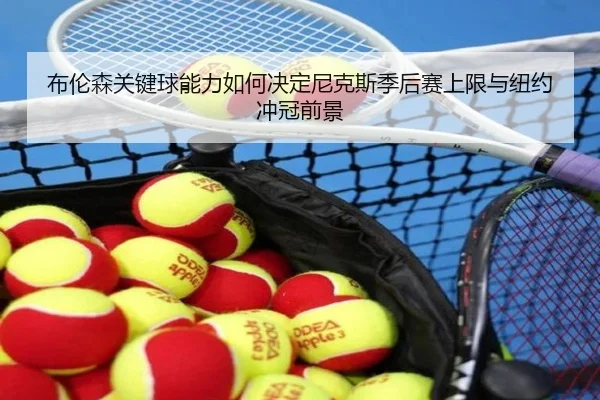 布伦森关键球能力如何决定尼克斯季后赛上限与纽约冲冠前景