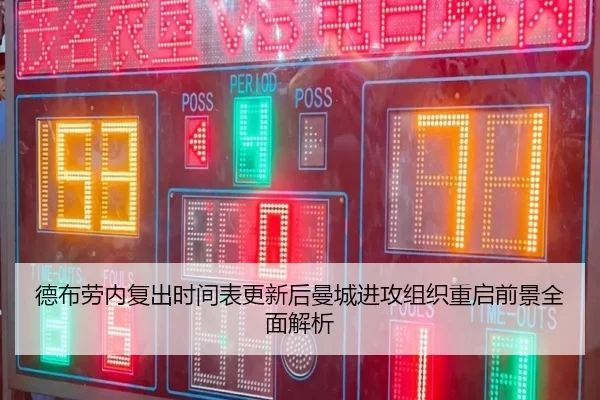 德布劳内复出时间表更新后曼城进攻组织重启前景全面解析