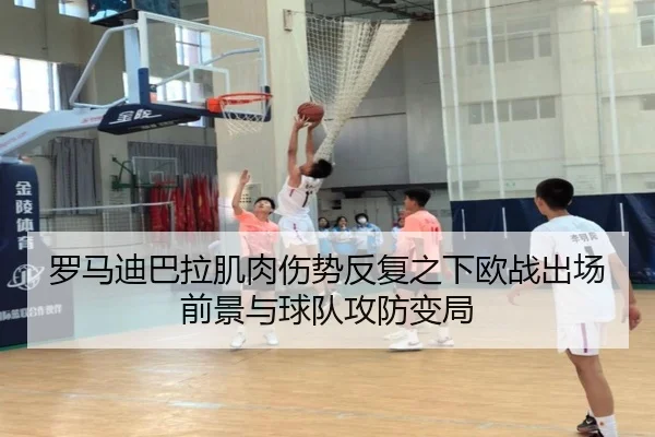 罗马迪巴拉肌肉伤势反复之下欧战出场前景与球队攻防变局