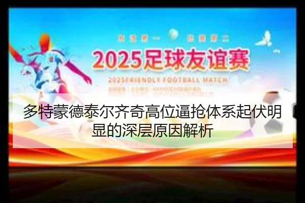 多特蒙德泰尔齐奇高位逼抢体系起伏明显的深层原因解析