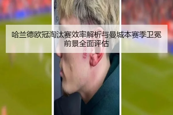 哈兰德欧冠淘汰赛效率解析与曼城本赛季卫冕前景全面评估