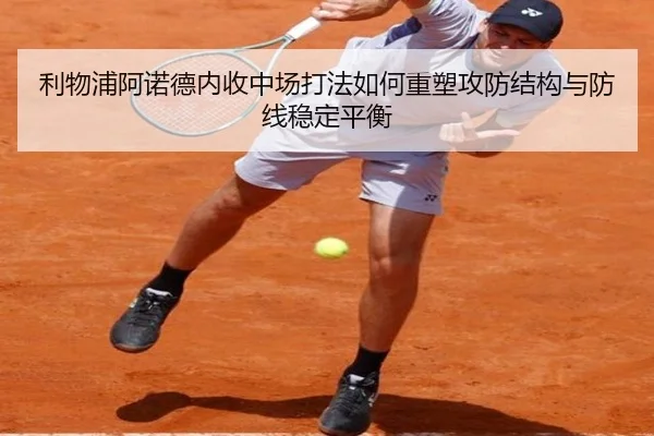 利物浦阿诺德内收中场打法如何重塑攻防结构与防线稳定平衡