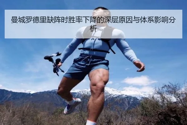 曼城罗德里缺阵时胜率下降的深层原因与体系影响分析