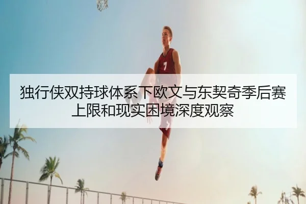 独行侠双持球体系下欧文与东契奇季后赛上限和现实困境深度观察