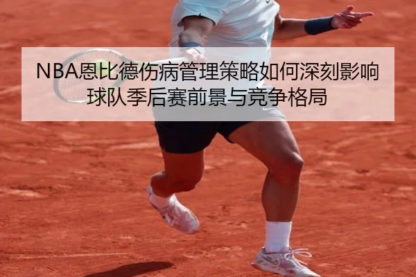 NBA恩比德伤病管理策略如何深刻影响球队季后赛前景与竞争格局