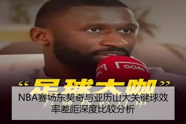 NBA赛场东契奇与亚历山大关键球效率差距深度比较分析