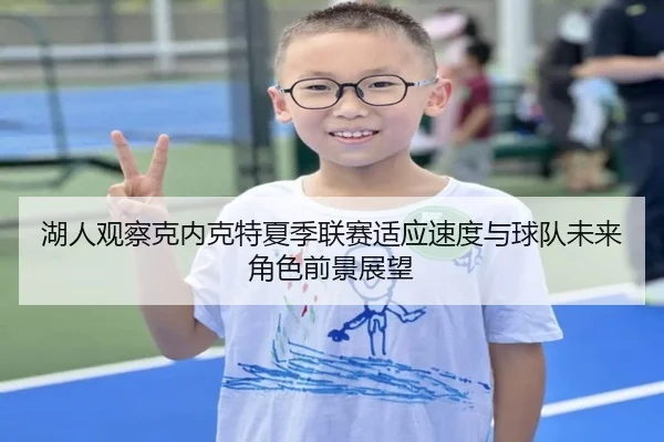 湖人观察克内克特夏季联赛适应速度与球队未来角色前景展望