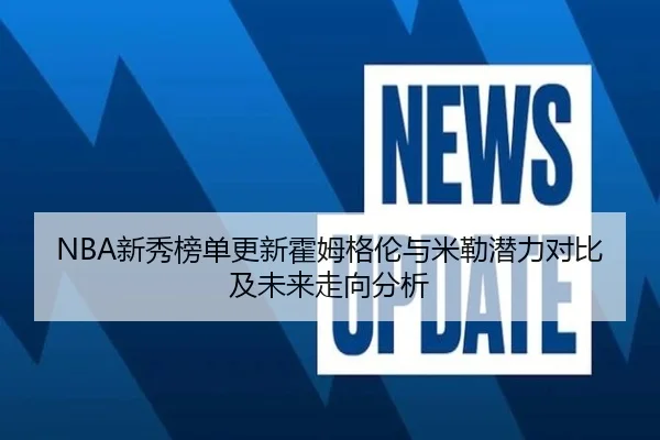 NBA新秀榜单更新霍姆格伦与米勒潜力对比及未来走向分析