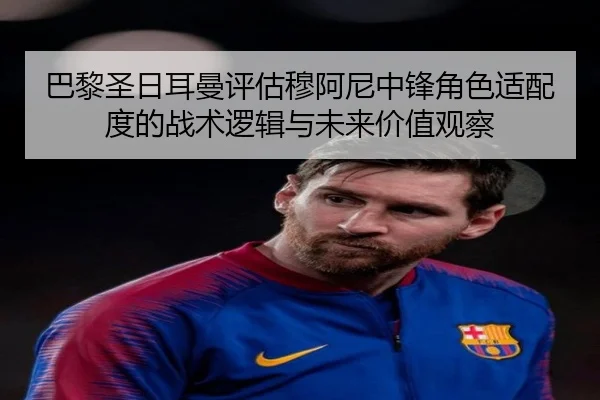 巴黎圣日耳曼评估穆阿尼中锋角色适配度的战术逻辑与未来价值观察