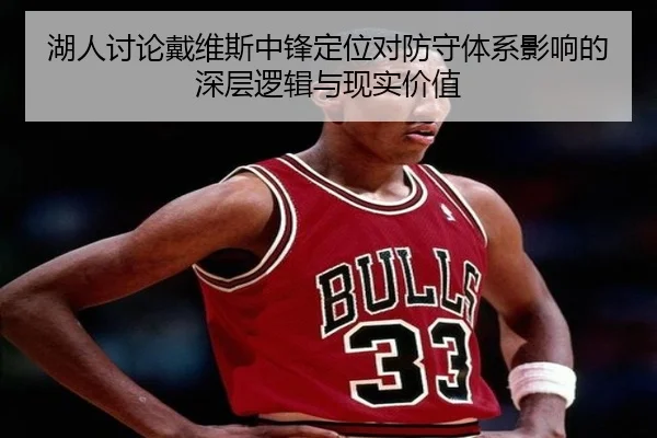 湖人讨论戴维斯中锋定位对防守体系影响的深层逻辑与现实价值