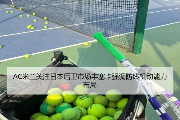 AC米兰关注日本后卫市场丰塞卡强调防线机动能力布局